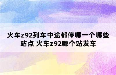 火车z92列车中途都停哪一个哪些站点 火车z92哪个站发车